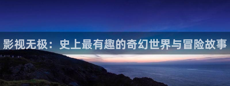 金牌影院电视免费观看：影视无极：史上最有趣的奇幻世界与冒险故事