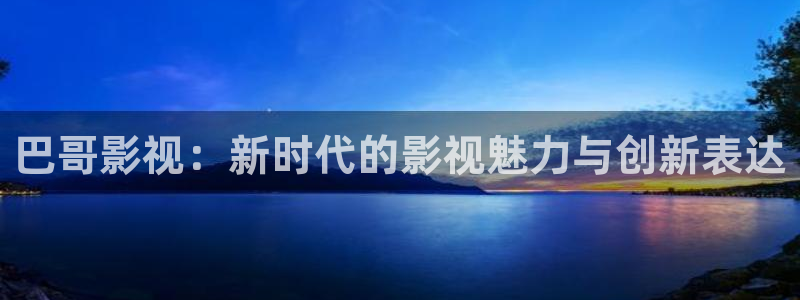 金牌影院怎么下载电影：巴哥影视：新时代的影视魅力与创新表达
